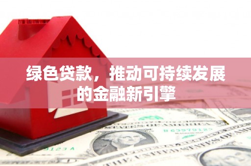 西和绿色贷款，推动可持续发展的金融新引擎