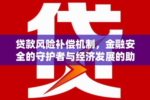 西和贷款风险补偿机制,金融安全的守护者与经济发展的助推器 西和贷款风险补偿机制,金融安全的守护者与经济发展的助推器