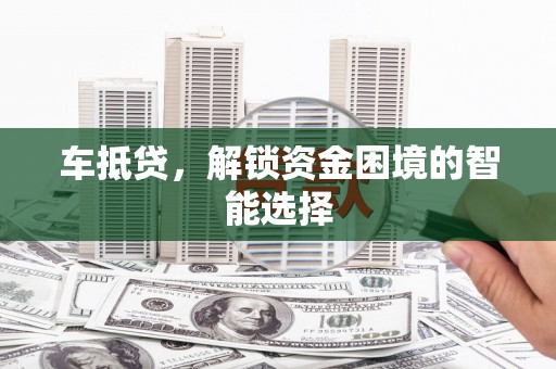 西和车抵贷，解锁资金困境的智能选择