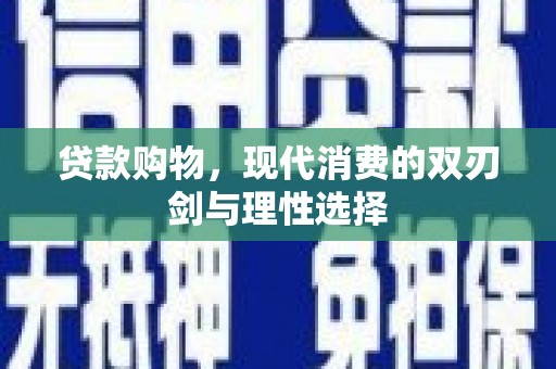 西和贷款购物，现代消费的双刃剑与理性选择