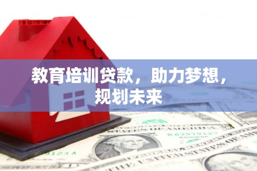 西和教育培训贷款，助力梦想，规划未来