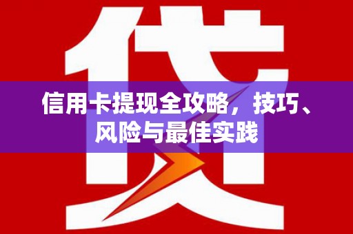 西和信用卡提现全攻略，技巧、风险与最佳实践