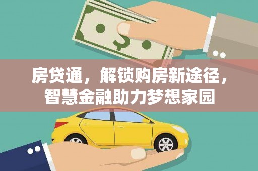 西和房贷通，解锁购房新途径，智慧金融助力梦想家园