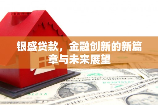 西和银盛贷款，金融创新的新篇章与未来展望