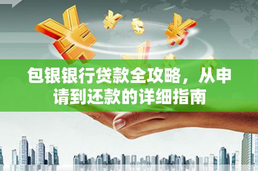 西和包银银行贷款全攻略，从申请到还款的详细指南