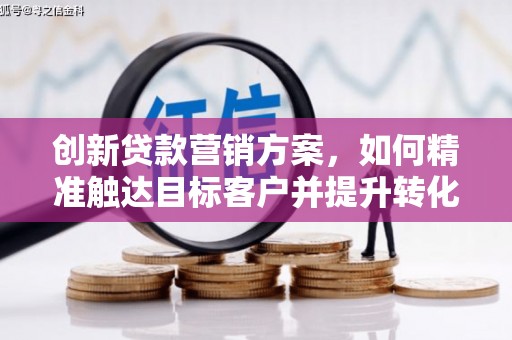 西和创新贷款营销方案，如何精准触达目标客户并提升转化率