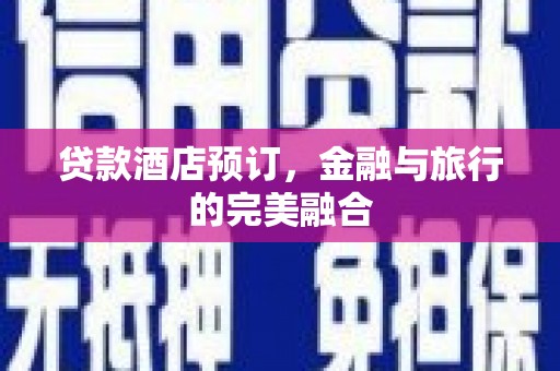 西和贷款酒店预订，金融与旅行的完美融合