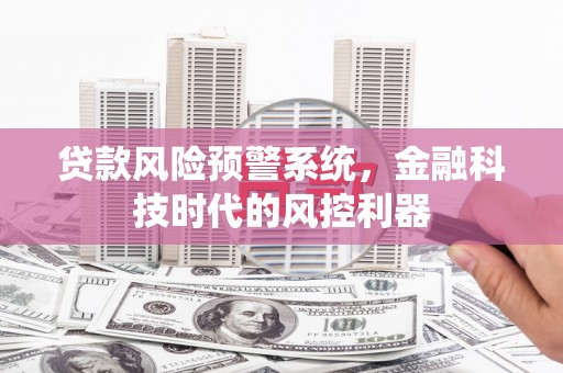 西和贷款风险预警系统，金融科技时代的风控利器