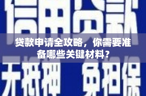 西和贷款申请全攻略，你需要准备哪些关键材料？