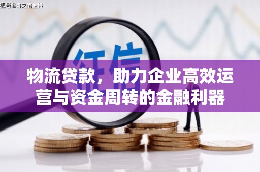 西和物流贷款，助力企业高效运营与资金周转的金融利器