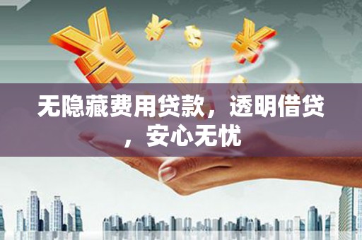 西和无隐藏费用贷款，透明借贷，安心无忧