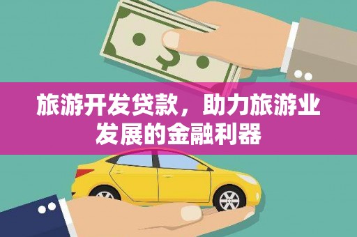 西和旅游开发贷款，助力旅游业发展的金融利器