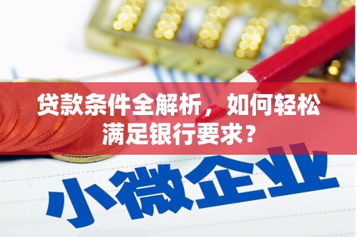 西和贷款条件全解析，如何轻松满足银行要求？