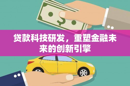 西和贷款科技研发，重塑金融未来的创新引擎