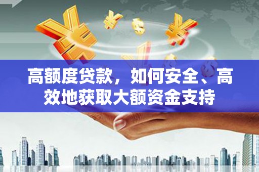 西和高额度贷款，如何安全、高效地获取大额资金支持