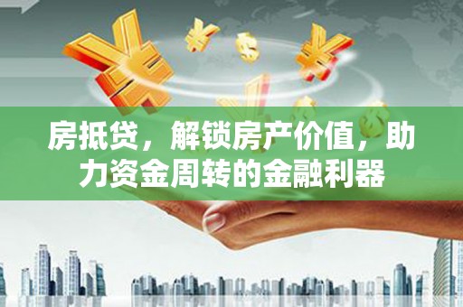西和房抵贷，解锁房产价值，助力资金周转的金融利器
