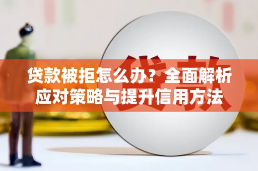 西和贷款被拒怎么办？全面解析应对策略与提升信用方法