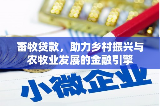 西和畜牧贷款，助力乡村振兴与农牧业发展的金融引擎