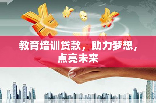 西和教育培训贷款，助力梦想，点亮未来