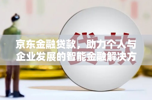 西和京东金融贷款，助力个人与企业发展的智能金融解决方案