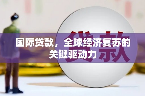 西和国际贷款，全球经济复苏的关键驱动力