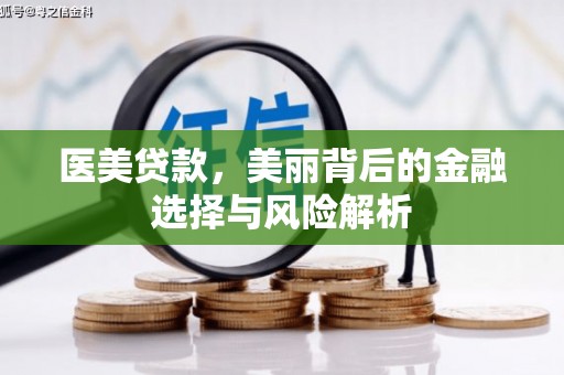 西和医美贷款，美丽背后的金融选择与风险解析