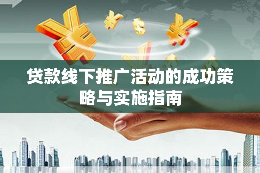 西和贷款线下推广活动的成功策略与实施指南