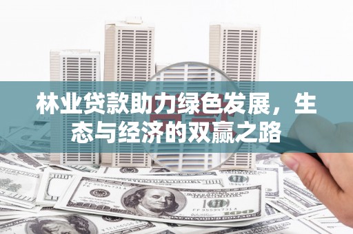 西和林业贷款助力绿色发展，生态与经济的双赢之路