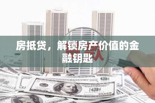 西和房抵贷，解锁房产价值的金融钥匙