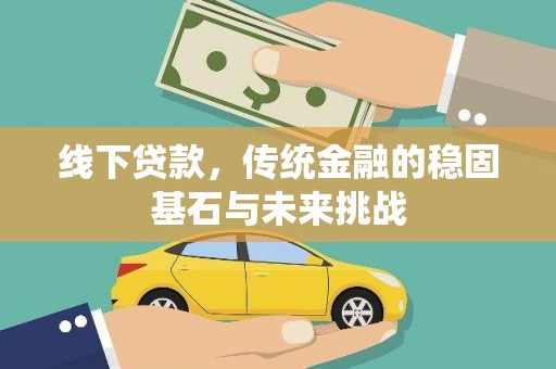西和线下贷款，传统金融的稳固基石与未来挑战