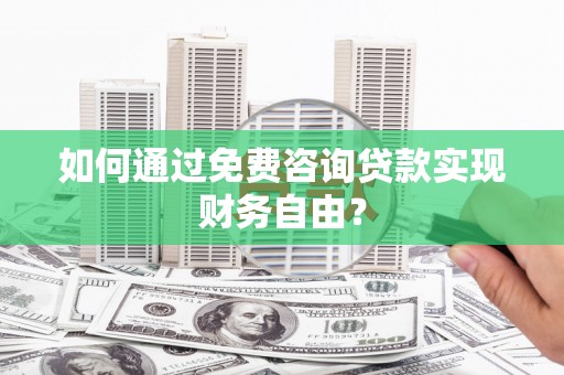 西和如何通过免费咨询贷款实现财务自由？