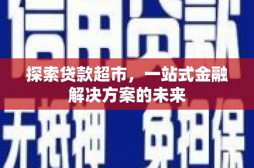 西和探索贷款超市，一站式金融解决方案的未来