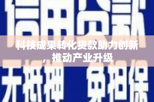 西和科技成果转化贷款助力创新，推动产业升级