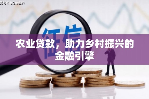 西和农业贷款，助力乡村振兴的金融引擎