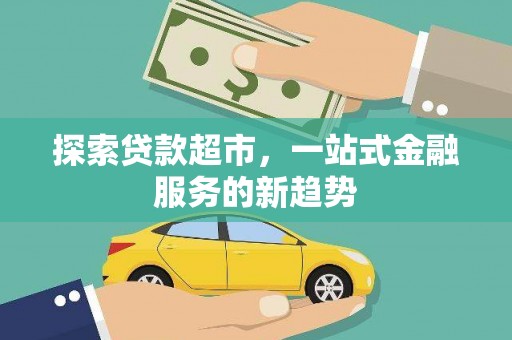 西和探索贷款超市，一站式金融服务的新趋势