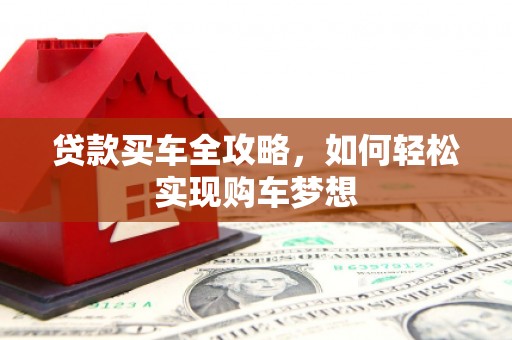 西和贷款买车全攻略，如何轻松实现购车梦想