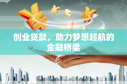 西和创业贷款，助力梦想起航的金融桥梁