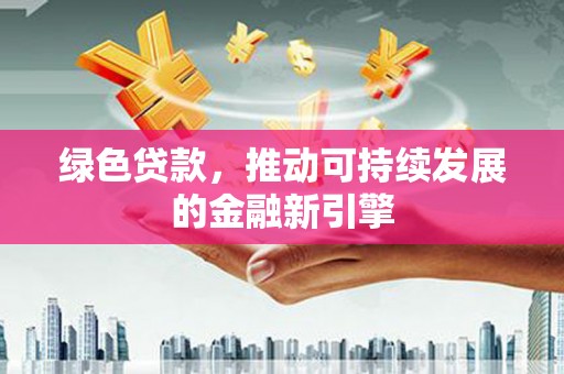 西和绿色贷款，推动可持续发展的金融新引擎