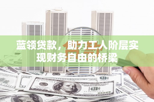 西和蓝领贷款，助力工人阶层实现财务自由的桥梁