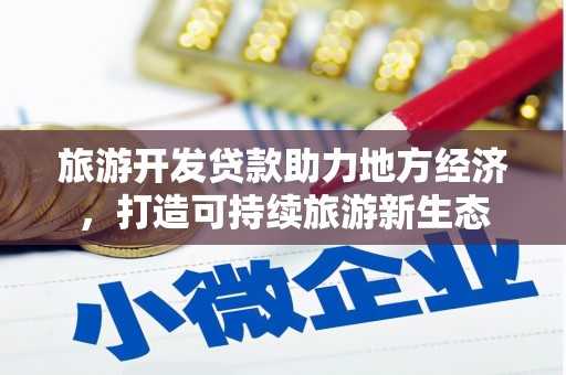 西和旅游开发贷款助力地方经济，打造可持续旅游新生态