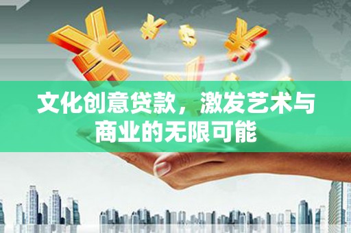 西和文化创意贷款，激发艺术与商业的无限可能
