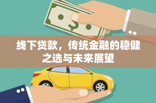 西和线下贷款，传统金融的稳健之选与未来展望