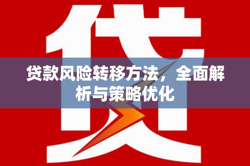 西和贷款风险转移方法，全面解析与策略优化