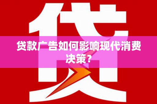 西和贷款广告如何影响现代消费决策？