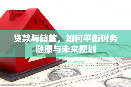 西和贷款与储蓄，如何平衡财务健康与未来规划