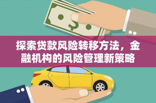 西和探索贷款风险转移方法，金融机构的风险管理新策略