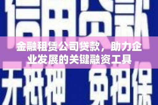 西和金融租赁公司贷款，助力企业发展的关键融资工具