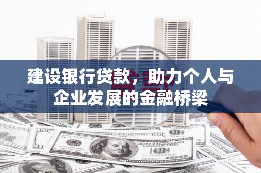 西和建设银行贷款，助力个人与企业发展的金融桥梁