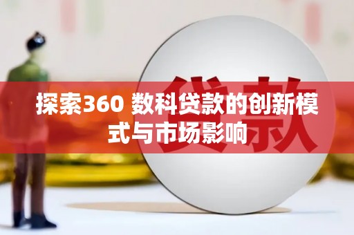 西和探索360 数科贷款的创新模式与市场影响