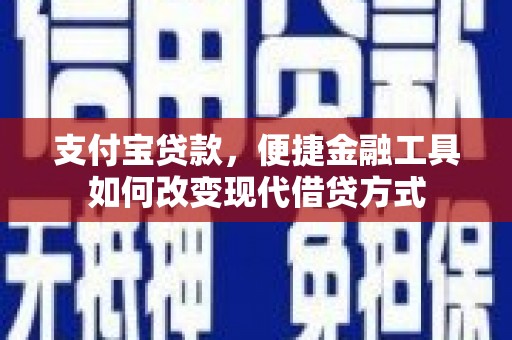 西和支付宝贷款，便捷金融工具如何改变现代借贷方式